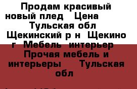 Продам красивый новый плед › Цена ­ 900 - Тульская обл., Щекинский р-н, Щекино г. Мебель, интерьер » Прочая мебель и интерьеры   . Тульская обл.